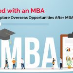 Graduated with an MBA, What Next? Explore Overseas Opportunities After MBA!