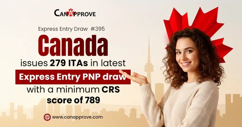 Canada Express Entry Draw 395 PNP issued 279 ITAs with minimum CRS score 789 – latest Canada immigration update by CanApprove